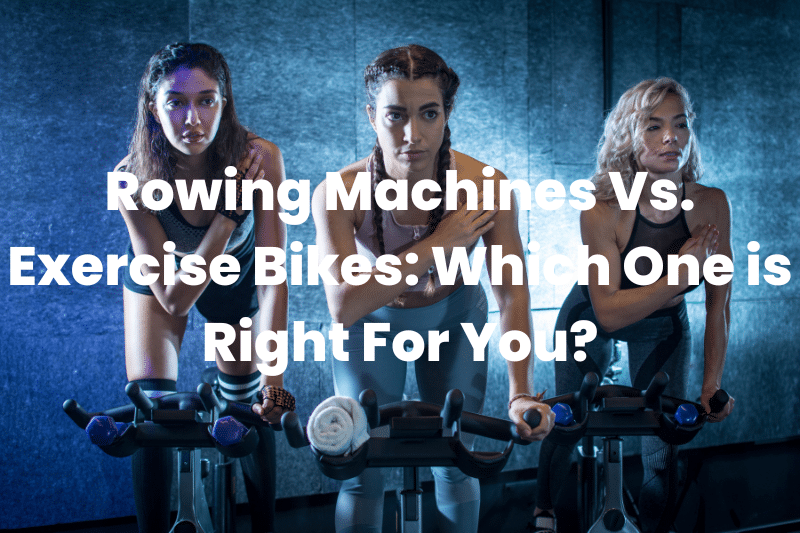 Rowing Machines Vs Exercise Bikes