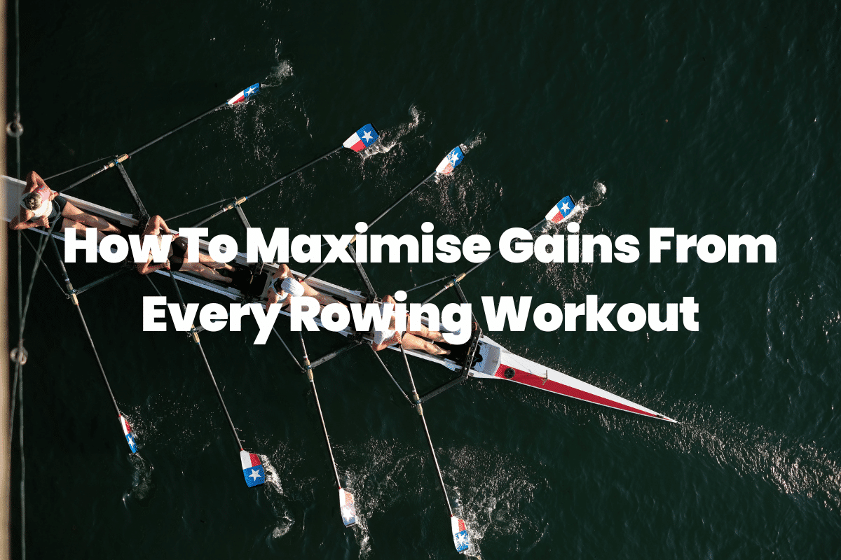 How To Maximise Gains From Every Rowing Workout