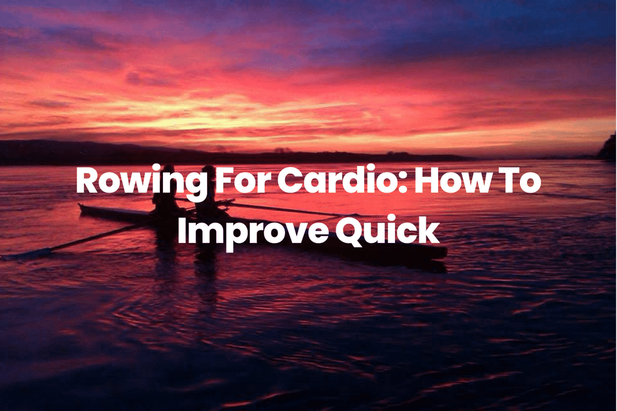 Rowing For Cardio: How To Improve Quick