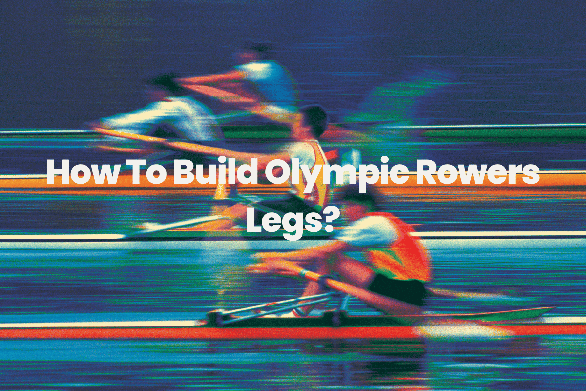 How To Build Olympic Rowers Legs?